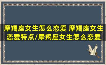 摩羯座女生怎么恋爱 摩羯座女生恋爱特点/摩羯座女生怎么恋爱 摩羯座女生恋爱特点-我的网站